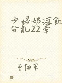 少妇奶涨饥渴偷公乱22章