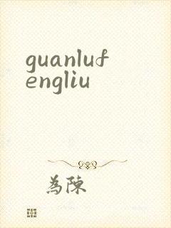 guanlufengliu