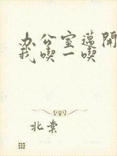 办公室迈开腿让我吃一吃