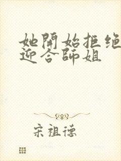 她开始拒绝慢迎迎合师姐