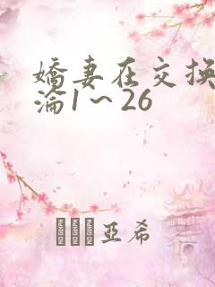 娇妻在交换中沉沦1～26