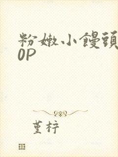 粉嫩小馒头泬90P