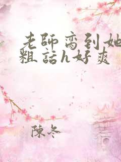 老师脔到她哭h粗话h好爽