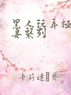 黑人玩弄极品人妻系列