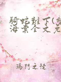 骑蛇难下(双)海棠全文免费阅读