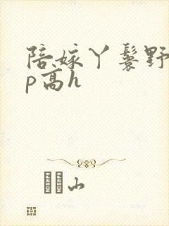 陪嫁丫鬟野外np高h