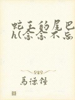 蛇王的尾巴高ah(念念不忘)