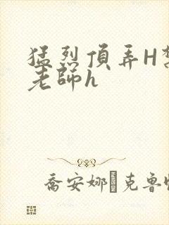 猛烈顶弄H禁欲老师h