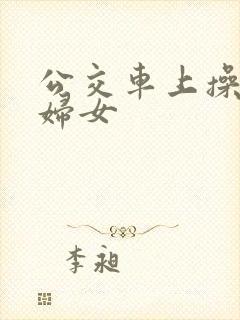 公交车上操良家妇女