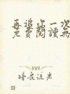 再追你一次小说免费阅读无弹窗