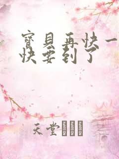 宝贝再快一点我快要到了