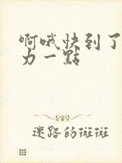 啊哦快到了再用力一点