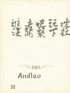 进去吧玩坏了也没关系下拉式