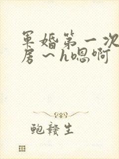 军婚第一次h圆房～h嗯啊