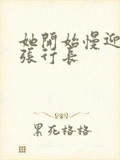 她开始慢迎迎合张行长