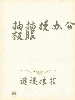 抽插摸办公室脱校服