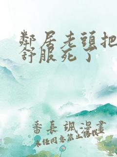 邻居老头把我弄舒服死了