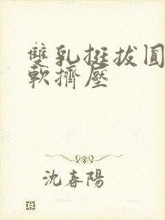 双乳挺拔圆润柔软挤压