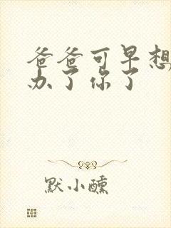 爸爸可早想在这办了你了