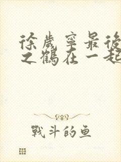 徐岁宁最后和洛之鹤在一起了吗