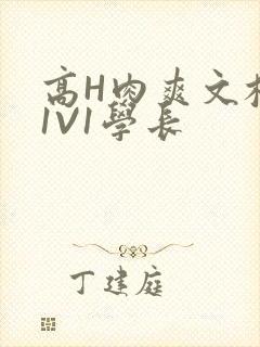 高H肉爽文校园1V1学长
