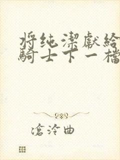 将纯洁献给沧涟骑士下一档万圣街