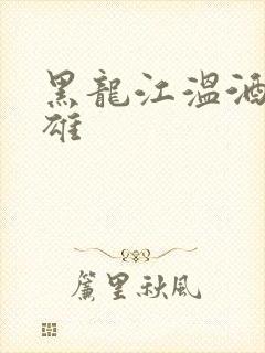 黑龙江温酒斩华雄