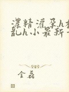 浓精灌孕h校园乱h小最新章节