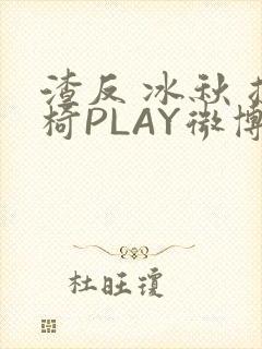 渣反 冰秋 摇椅PLAY微博