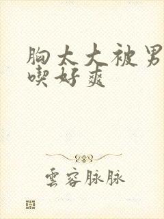 胸太大被男同桌吃好爽