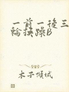 一前一后三个人轮换躁B