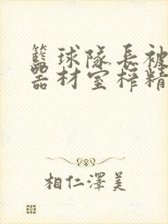 篮球队长被绑在器材室榨精