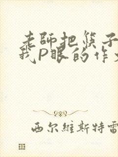 老师把筷子放进我P眼的作文