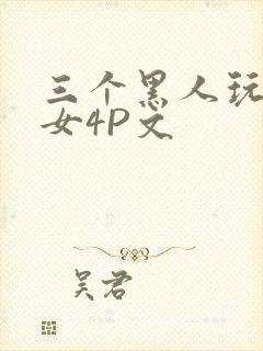 三个黑人玩一个女4P文