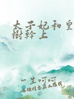 太子妃和皇上在树干上