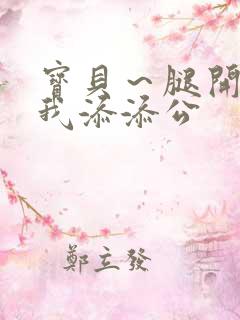 宝贝～腿开大点我添添公