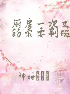 厨房一次又一次的索要刷碗穆天