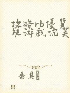 攻略rb优质系统游戏沉芙原文