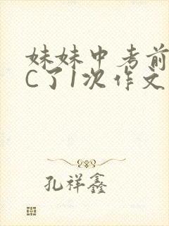 妹妹中考前让我C了1次作文啊