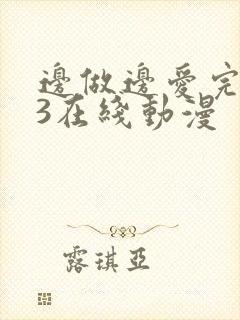 边做边爱完整版3在线动漫