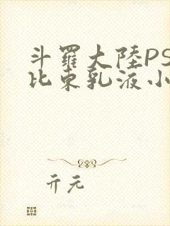 斗罗大陆PS比比东乳液小说