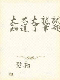 大不大试试不就知道了笔趣阁