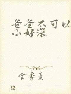 爸爸不可以我还小好深