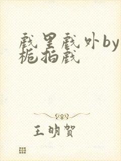 戏里戏外by林栀拍戏