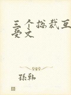 三个总裁互攻互受文