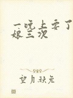 一晚上要了小姑娘三次