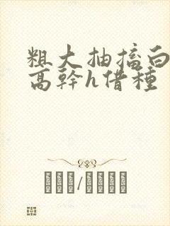 粗大抽搐白浊h高干h借种