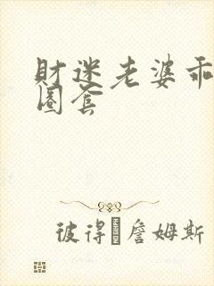 财迷老婆乖乖入圈套