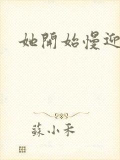 她开始慢迎迎合