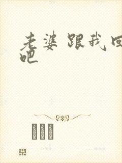 老婆 跟我回家吧